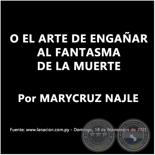 O EL ARTE DE ENGAÑAR AL FANTASMA DE LA MUERTE - Por MARYCRUZ NAJLE - Domingo, 14 de Noviembre de 2021